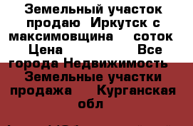 Земельный участок продаю. Иркутск с.максимовщина.12 соток › Цена ­ 1 000 000 - Все города Недвижимость » Земельные участки продажа   . Курганская обл.